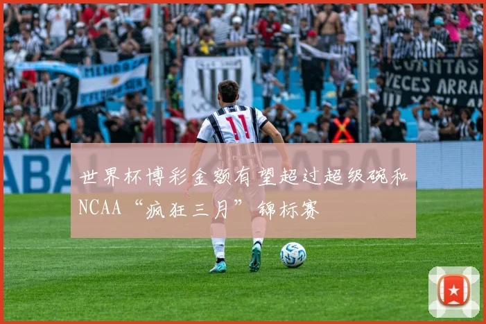世界杯博彩金额有望超过超级碗和NCAA“疯狂三月”锦标赛